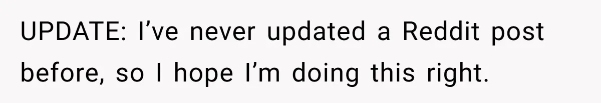 UPDATE: I’ve never updated a Reddit post before, so I hope I’m doing this right.
