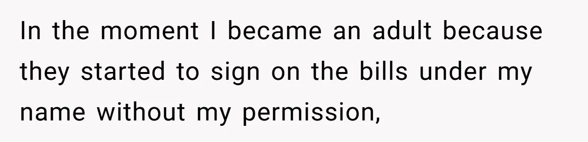 In the moment I became an adult because they started to sign on the bills under my name without my permission,
