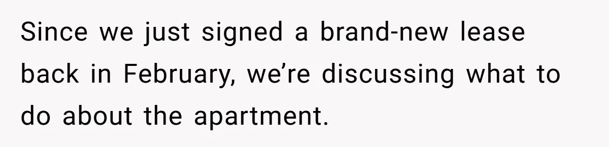 Since we just signed a brand-new lease back in February, we’re discussing what to do about the apartment.