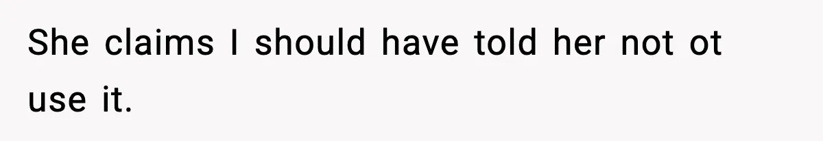 She claims I should have told her not ot use it.