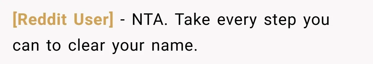 [Reddit User] − NTA. Take every step you can to clear your name.