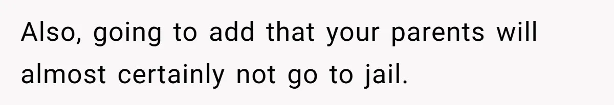 Also, going to add that your parents will almost certainly not go to jail.