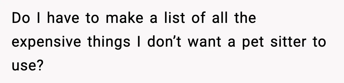 Do I have to make a list of all the expensive things I don’t want a pet sitter to use?