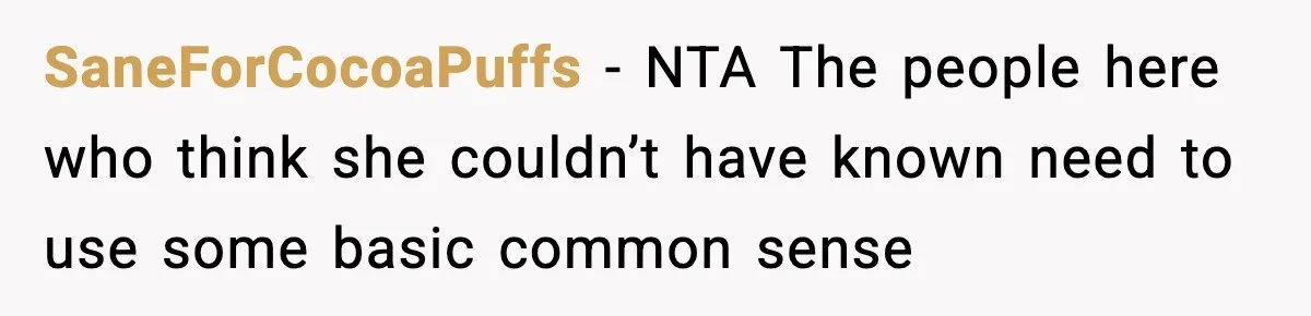 SaneForCocoaPuffs − NTA The people here who think she couldn’t have known need to use some basic common sense