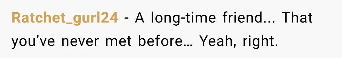 Ratchet_gurl24 − A long-time friend... That you’ve never met before… Yeah, right.