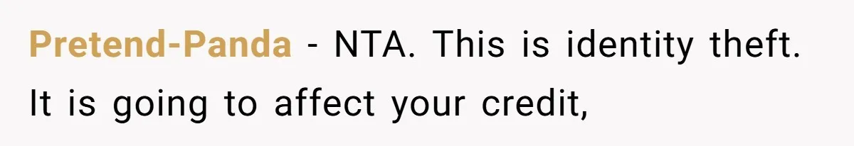 Pretend-Panda − NTA. This is identity theft. It is going to affect your credit,