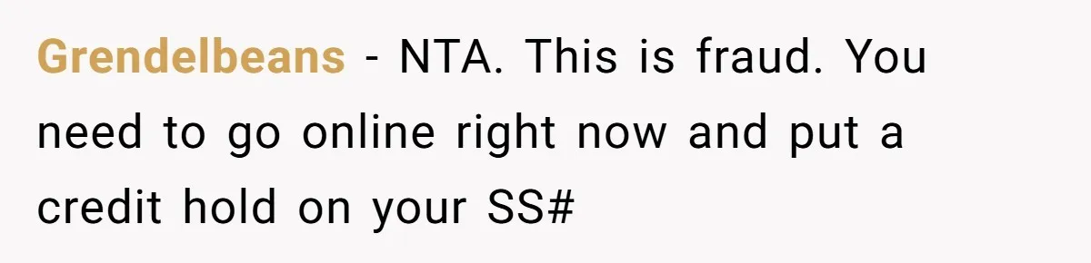 Grendelbeans − NTA. This is fraud. You need to go online right now and put a credit hold on your SS#