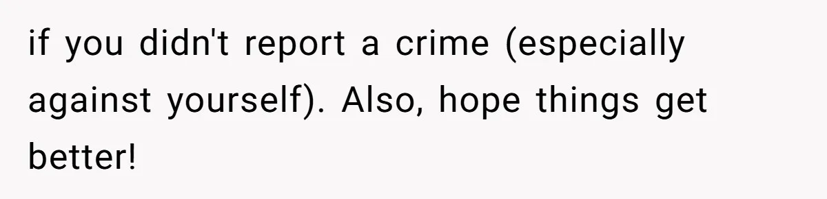 if you didn't report a crime (especially against yourself). Also, hope things get better!