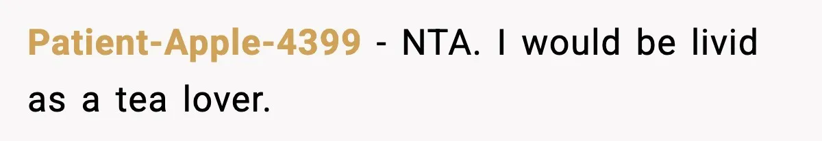 Patient-Apple-4399 − NTA. I would be livid as a tea lover.