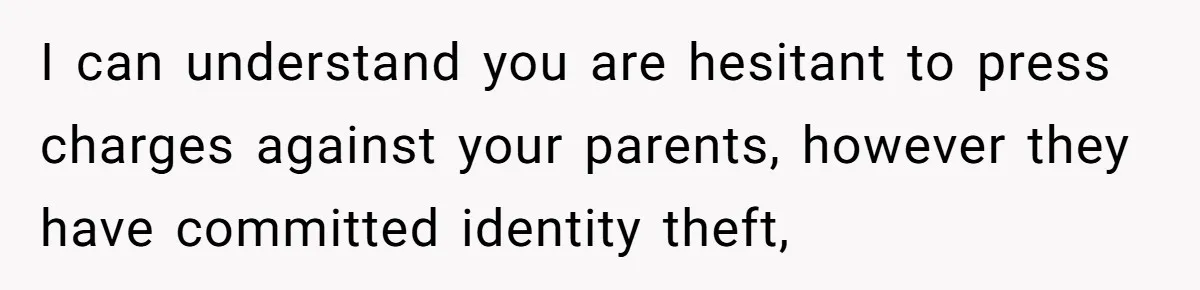 I can understand you are hesitant to press charges against your parents, however they have committed identity theft,