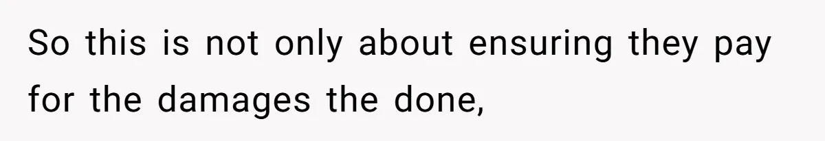 So this is not only about ensuring they pay for the damages the done,