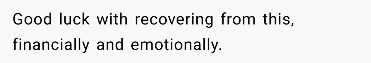 Good luck with recovering from this, financially and emotionally.
