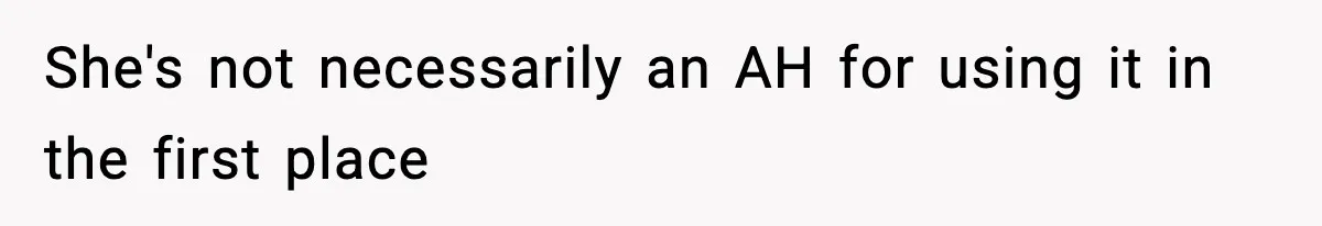 She's not necessarily an AH for using it in the first place