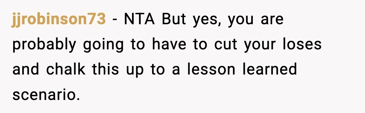 jjrobinson73 − NTA But yes, you are probably going to have to cut your loses and chalk this up to a lesson learned scenario.