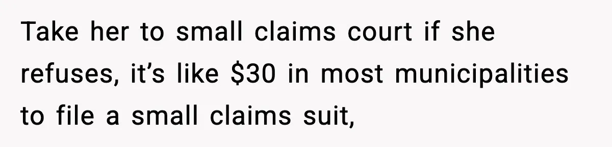Take her to small claims court if she refuses, it’s like $30 in most municipalities to file a small claims suit,
