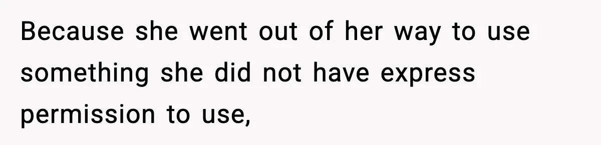 Because she went out of her way to use something she did not have express permission to use,