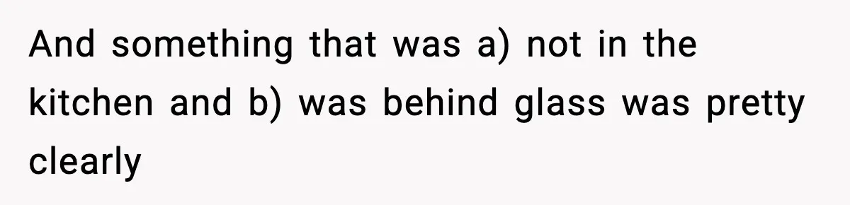 And something that was a) not in the kitchen and b) was behind glass was pretty clearly