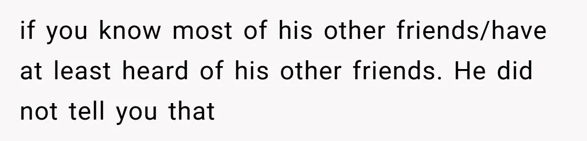 if you know most of his other friends/have at least heard of his other friends. He did not tell you that