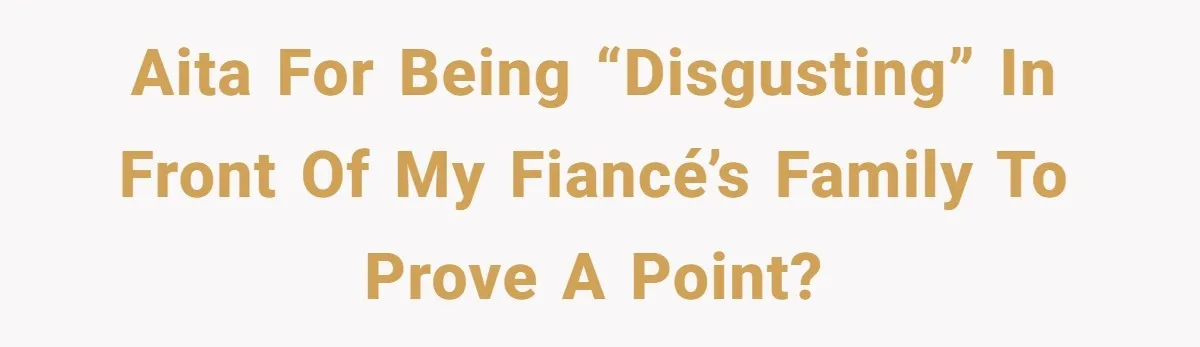 AITA for being “disgusting” in front of my fiancé’s family to prove a point?