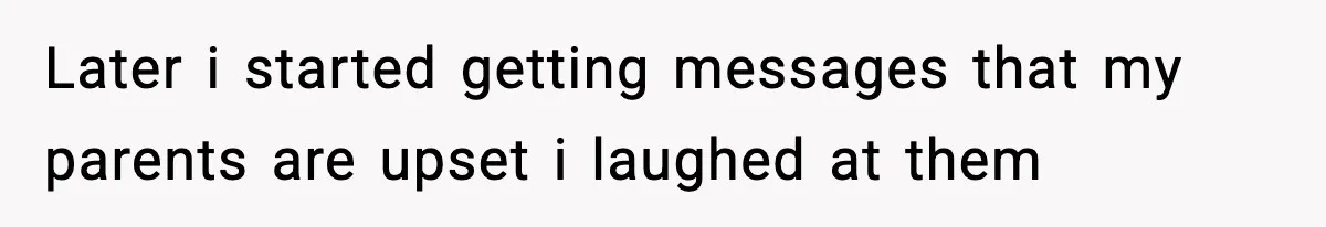 Later i started getting messages that my parents are upset i laughed at them