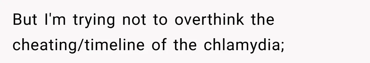 But I'm trying not to overthink the cheating/timeline of the chlamydia;