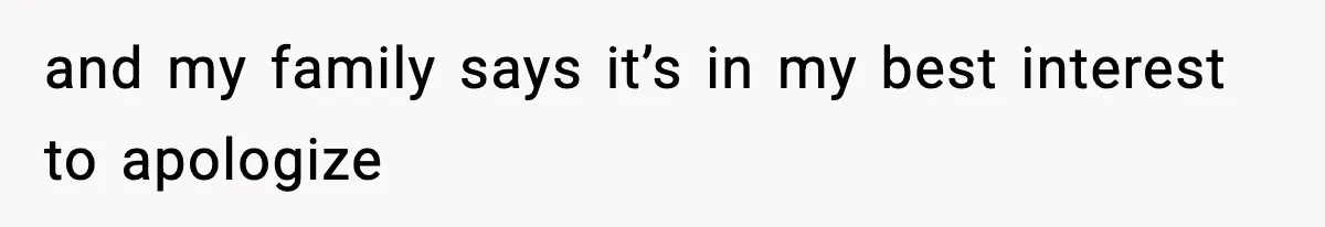 and my family says it’s in my best interest to apologize