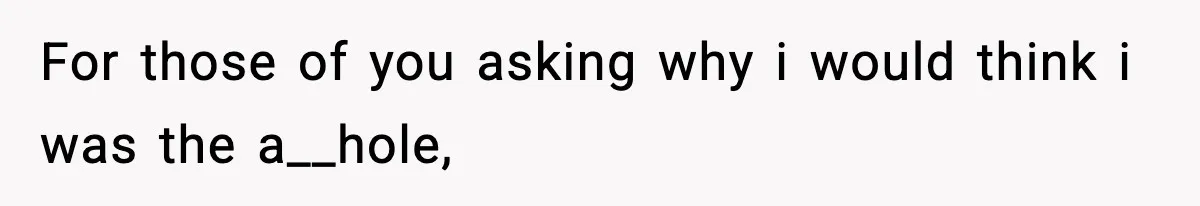 For those of you asking why i would think i was the a__hole,