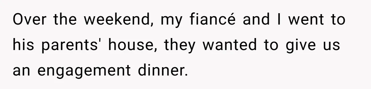 Over the weekend, my fiancé and I went to his parents' house, they wanted to give us an engagement dinner.