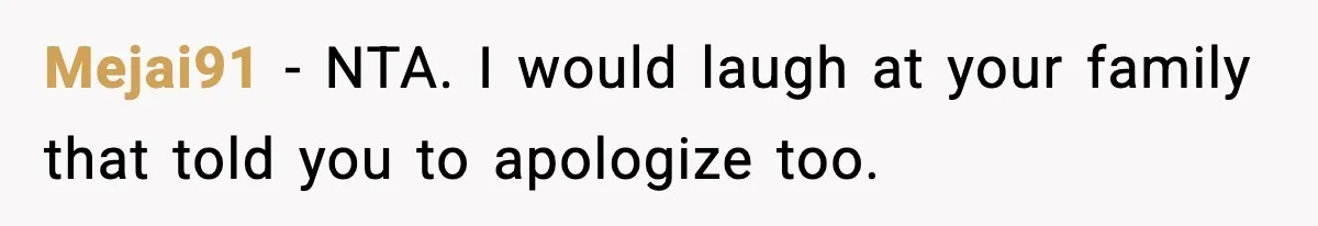 Mejai91 − NTA. I would laugh at your family that told you to apologize too.