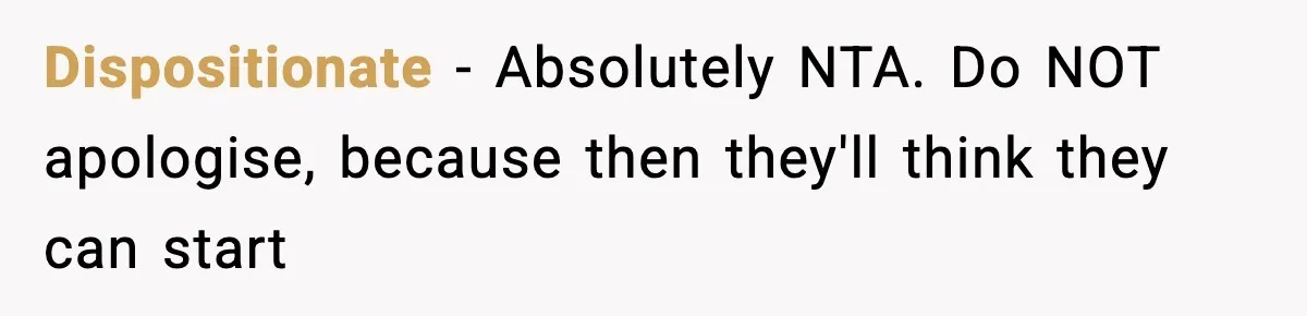 Dispositionate − Absolutely NTA. Do NOT apologise, because then they'll think they can start