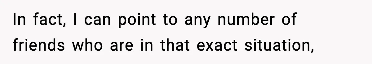 In fact, I can point to any number of friends who are in that exact situation,