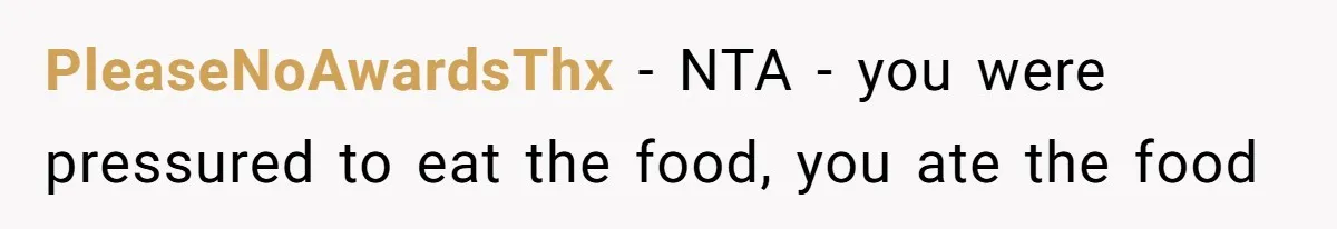 PleaseNoAwardsThx − NTA - you were pressured to eat the food, you ate the food
