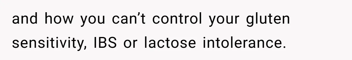 and how you can’t control your gluten sensitivity, IBS or lactose intolerance.