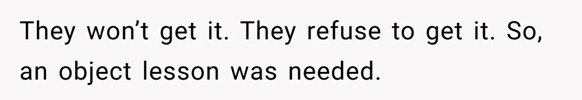 They won’t get it. They refuse to get it. So, an object lesson was needed.