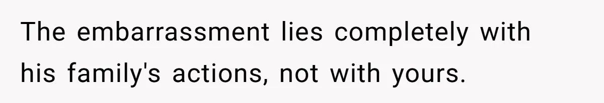 The embarrassment lies completely with his family's actions, not with yours.