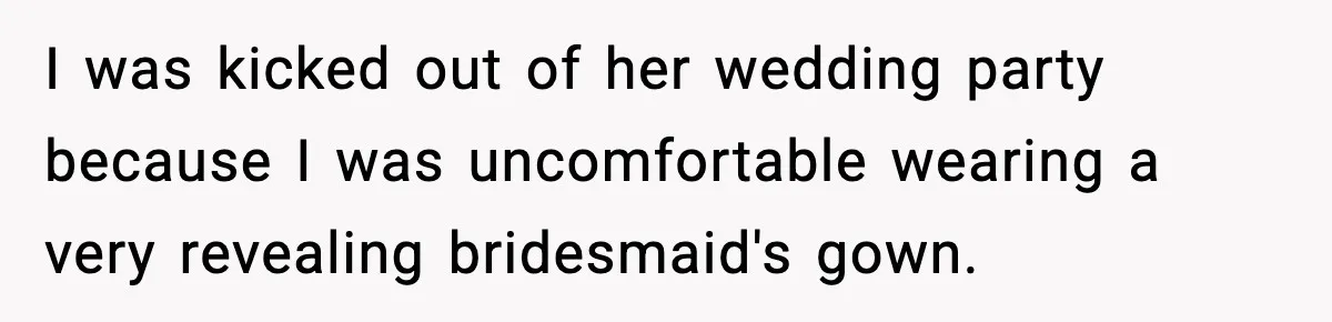 I was kicked out of her wedding party because I was uncomfortable wearing a very revealing bridesmaid's gown.