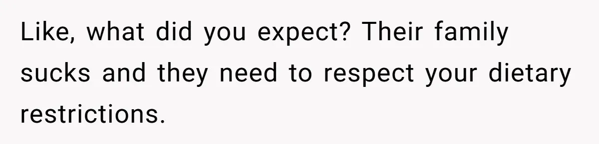 Like, what did you expect? Their family sucks and they need to respect your dietary restrictions.