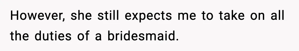 However, she still expects me to take on all the duties of a bridesmaid.