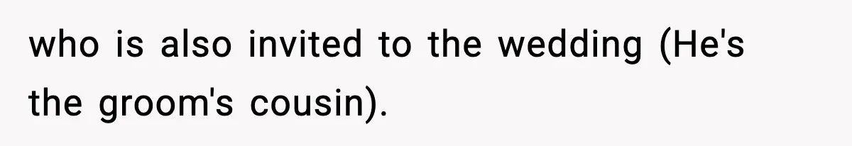 who is also invited to the wedding (He's the groom's cousin).