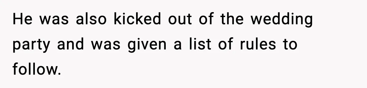He was also kicked out of the wedding party and was given a list of rules to follow.