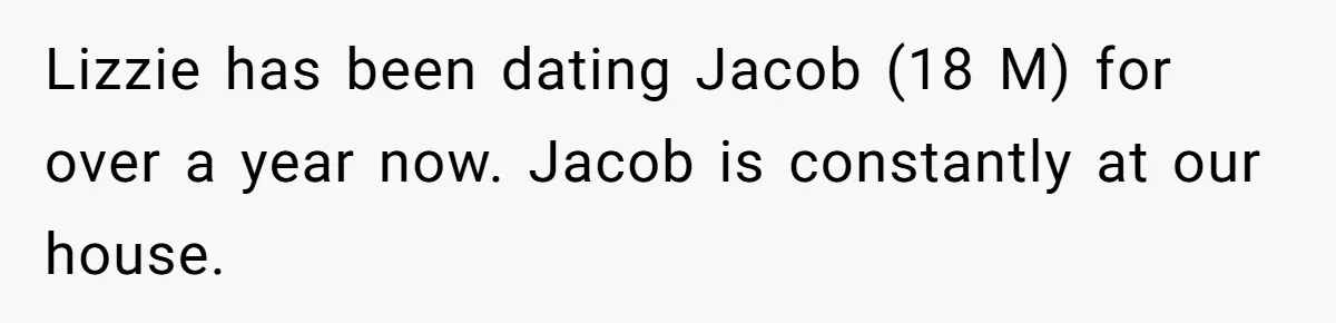 Lizzie has been dating Jacob (18 M) for over a year now. Jacob is constantly at our house.