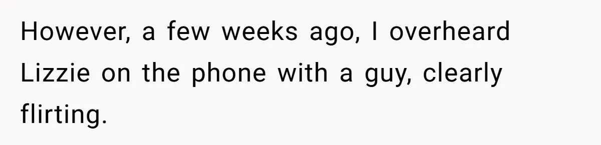 However, a few weeks ago, I overheard Lizzie on the phone with a guy, clearly flirting.