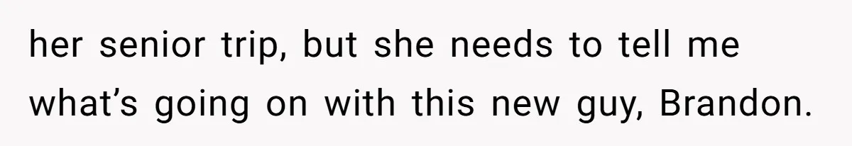 her senior trip, but she needs to tell me what’s going on with this new guy, Brandon.