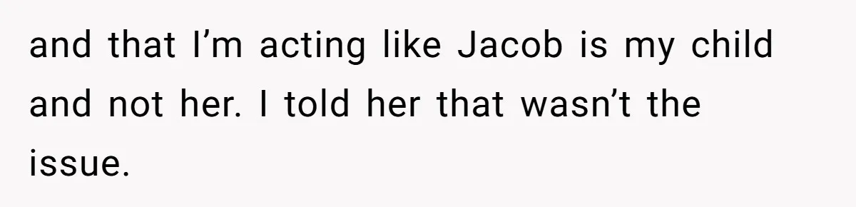 and that I’m acting like Jacob is my child and not her. I told her that wasn’t the issue.