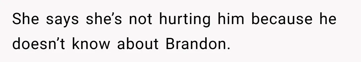 She says she’s not hurting him because he doesn’t know about Brandon.