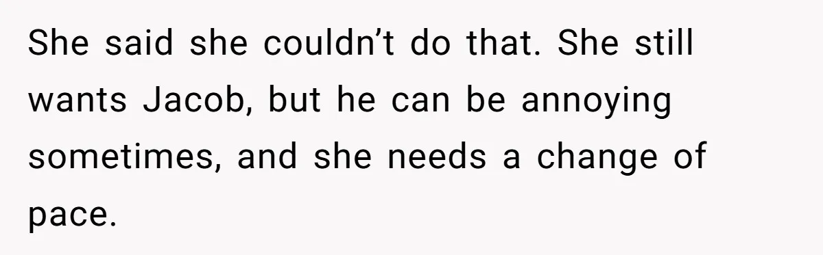 She said she couldn’t do that. She still wants Jacob, but he can be annoying sometimes, and she needs a change of pace.