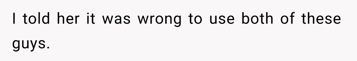 I told her it was wrong to use both of these guys.