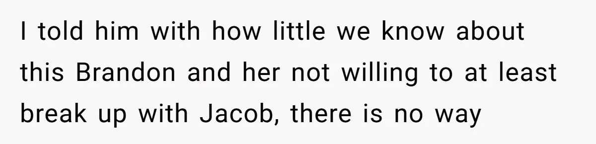 I told him with how little we know about this Brandon and her not willing to at least break up with Jacob, there is no way