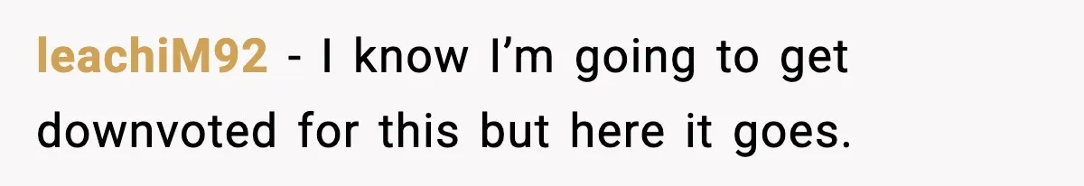 leachiM92 − I know I’m going to get downvoted for this but here it goes.