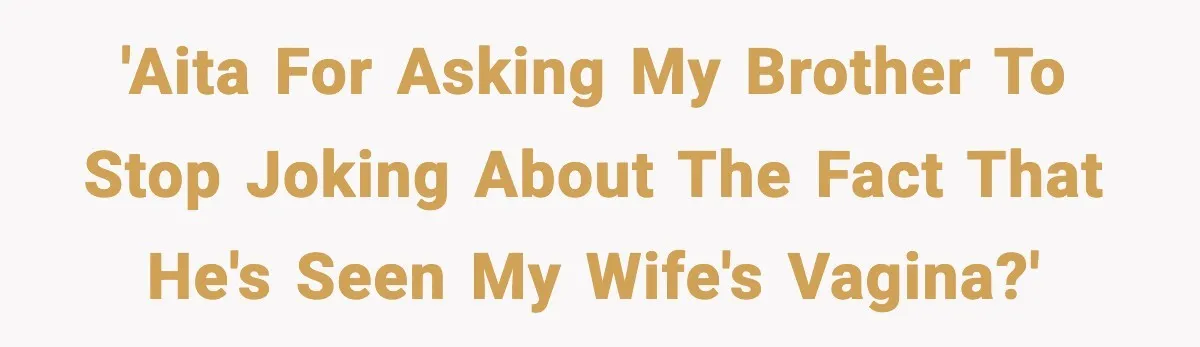 'AITA For Asking My Brother To Stop Joking about The Fact That He's Seen My Wife's Vagina?'